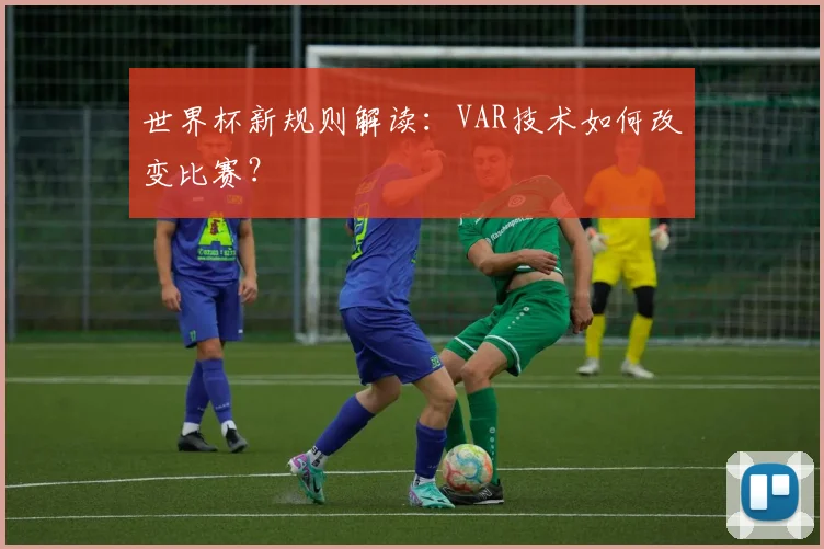 世界杯新规则解读：VAR技术如何改变比赛？
