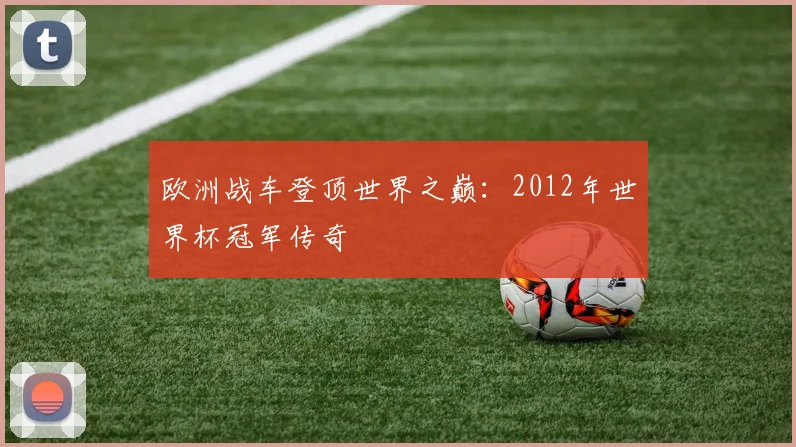 欧洲战车登顶世界之巅：2012年世界杯冠军传奇