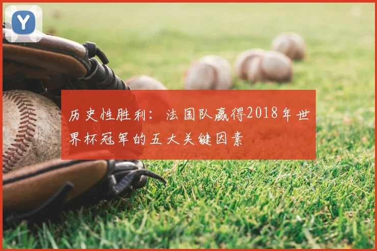 历史性胜利：法国队赢得2018年世界杯冠军的五大关键因素