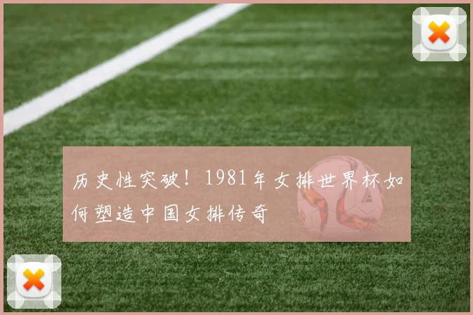 历史性突破！1981年女排世界杯如何塑造中国女排传奇