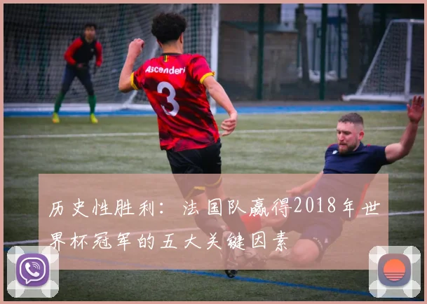 历史性胜利：法国队赢得2018年世界杯冠军的五大关键因素