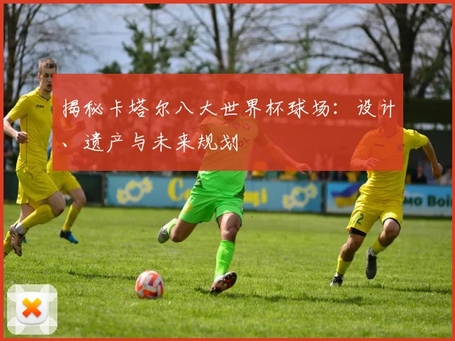 揭秘卡塔尔八大世界杯球场：设计、遗产与未来规划