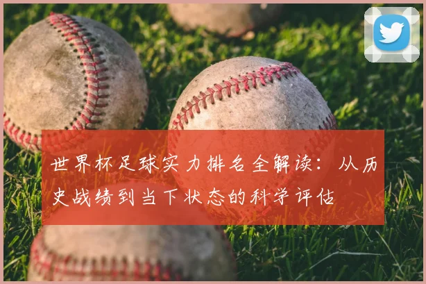 世界杯足球实力排名全解读：从历史战绩到当下状态的科学评估