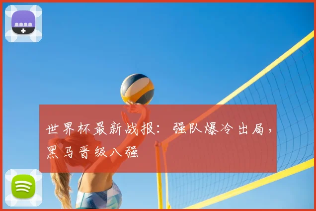 世界杯最新战报:强队爆冷出局,黑马晋级八强