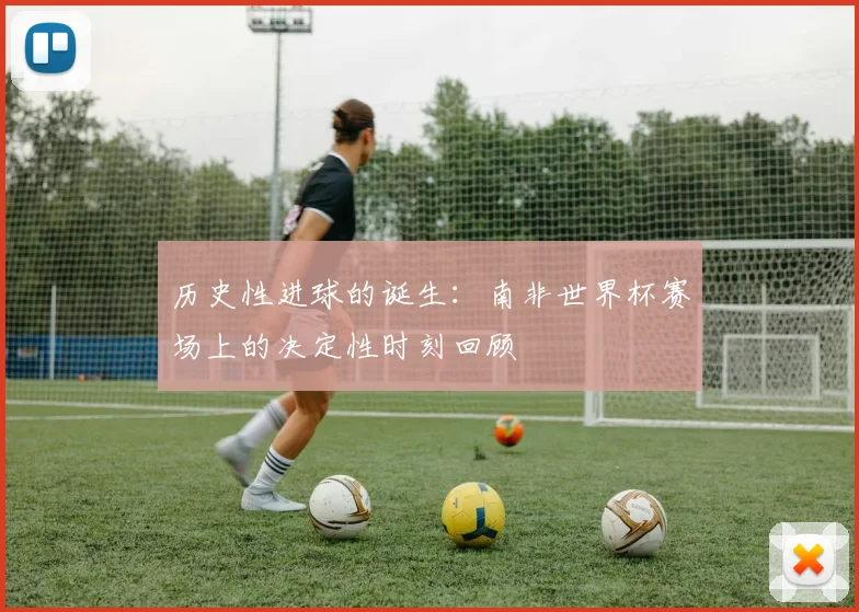 历史性进球的诞生：南非世界杯赛场上的决定性时刻回顾
