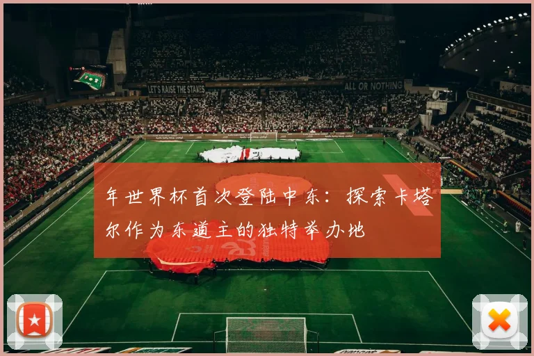 年世界杯首次登陆中东：探索卡塔尔作为东道主的独特举办地