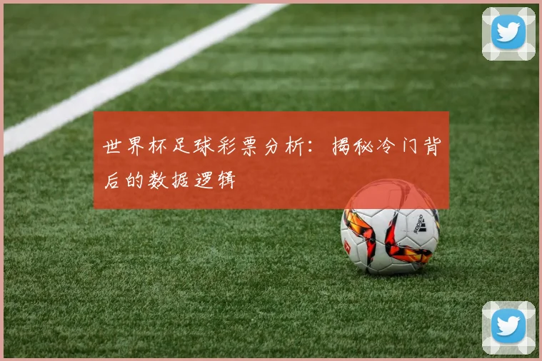 世界杯足球彩票分析：揭秘冷门背后的数据逻辑