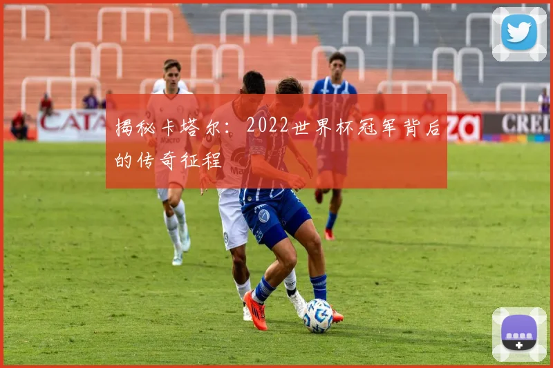 揭秘卡塔尔：2022世界杯冠军背后的传奇征程