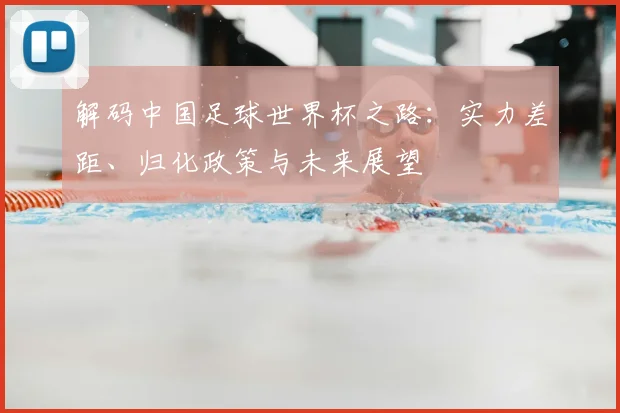 解码中国足球世界杯之路：实力差距、归化政策与未来展望