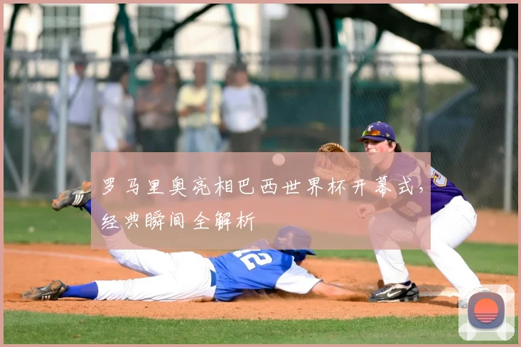 罗马里奥亮相巴西世界杯开幕式,经典瞬间全解析