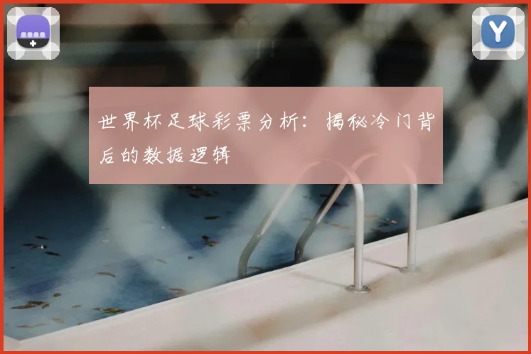 世界杯足球彩票分析：揭秘冷门背后的数据逻辑