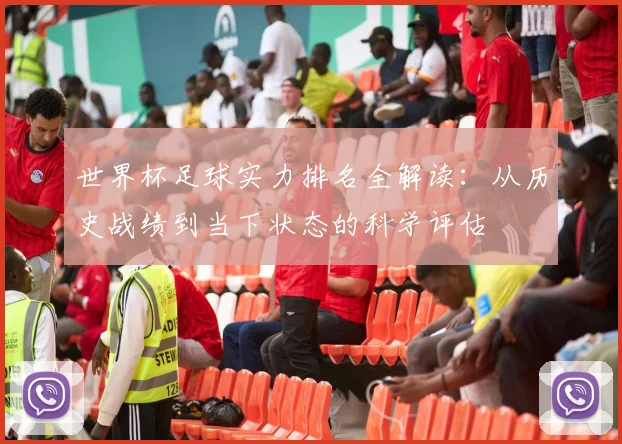 世界杯足球实力排名全解读：从历史战绩到当下状态的科学评估