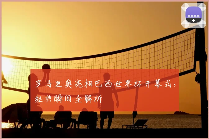 罗马里奥亮相巴西世界杯开幕式,经典瞬间全解析
