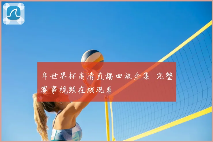 年世界杯高清直播回放全集 完整赛事视频在线观看