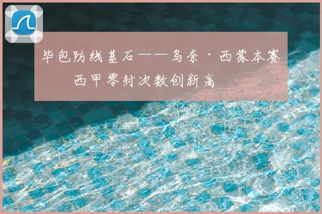 毕包防线基石——乌奈·西蒙本赛季西甲零封次数创新高