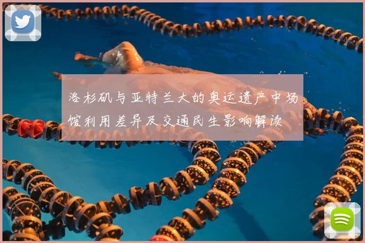 洛杉矶与亚特兰大的奥运遗产中场馆利用差异及交通民生影响解读