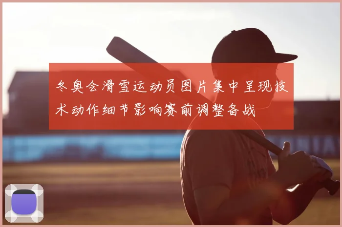 冬奥会滑雪运动员图片集中呈现技术动作细节影响赛前调整备战