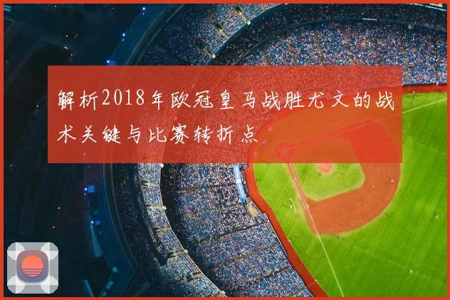 解析2018年欧冠皇马战胜尤文的战术关键与比赛转折点