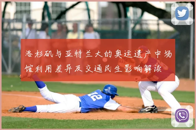 洛杉矶与亚特兰大的奥运遗产中场馆利用差异及交通民生影响解读