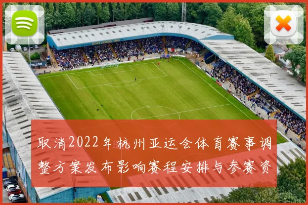 取消2022年杭州亚运会体育赛事调整方案发布影响赛程安排与参赛资格