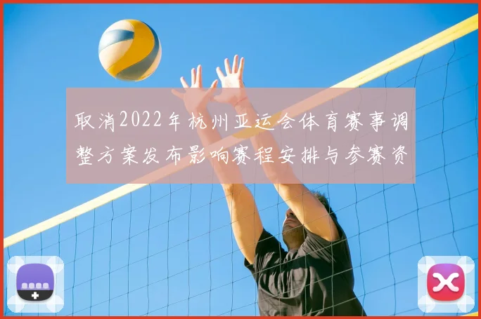 取消2022年杭州亚运会体育赛事调整方案发布影响赛程安排与参赛资格